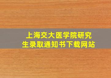 上海交大医学院研究生录取通知书下载网站