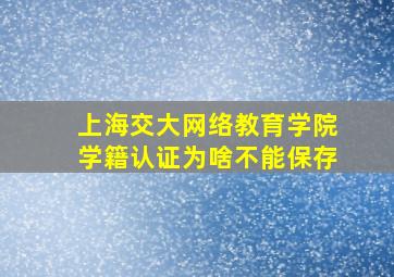 上海交大网络教育学院学籍认证为啥不能保存