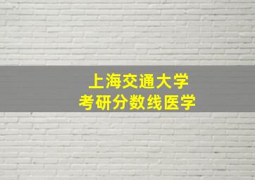 上海交通大学考研分数线医学