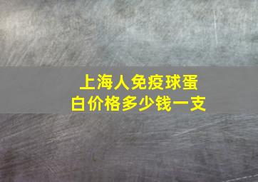 上海人免疫球蛋白价格多少钱一支