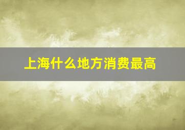 上海什么地方消费最高