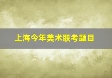 上海今年美术联考题目