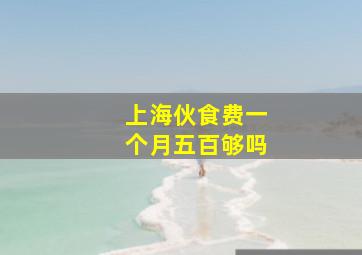 上海伙食费一个月五百够吗