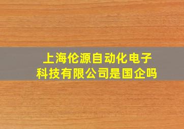 上海伦源自动化电子科技有限公司是国企吗