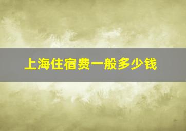 上海住宿费一般多少钱