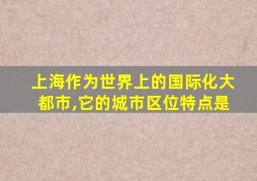 上海作为世界上的国际化大都市,它的城市区位特点是