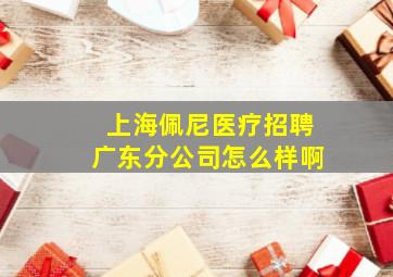 上海佩尼医疗招聘广东分公司怎么样啊