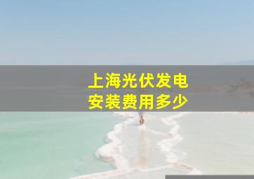 上海光伏发电安装费用多少