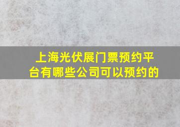 上海光伏展门票预约平台有哪些公司可以预约的