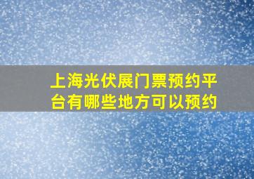 上海光伏展门票预约平台有哪些地方可以预约