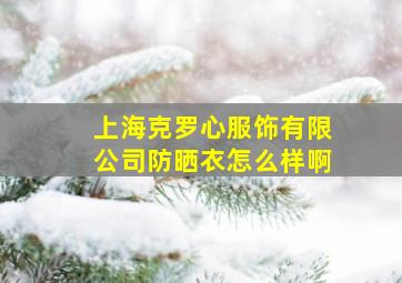 上海克罗心服饰有限公司防晒衣怎么样啊