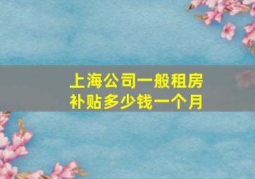 上海公司一般租房补贴多少钱一个月