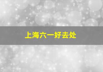 上海六一好去处