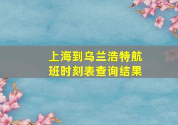 上海到乌兰浩特航班时刻表查询结果