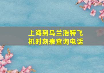 上海到乌兰浩特飞机时刻表查询电话