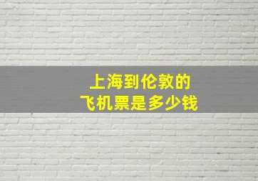 上海到伦敦的飞机票是多少钱