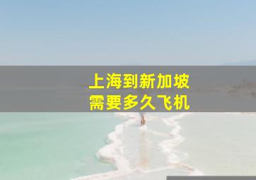 上海到新加坡需要多久飞机