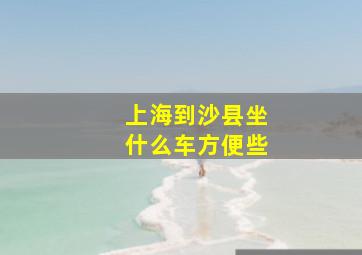 上海到沙县坐什么车方便些