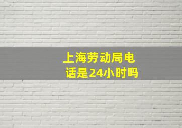 上海劳动局电话是24小时吗