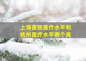 上海医院医疗水平和杭州医疗水平哪个高