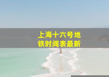 上海十六号地铁时间表最新