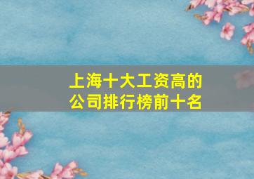 上海十大工资高的公司排行榜前十名