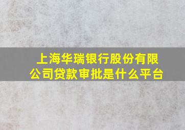 上海华瑞银行股份有限公司贷款审批是什么平台