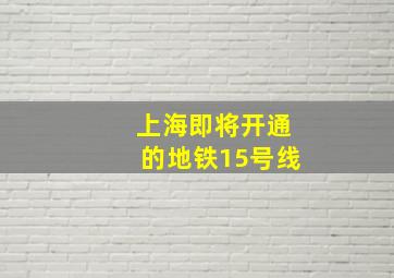 上海即将开通的地铁15号线