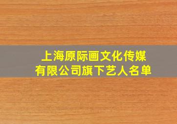 上海原际画文化传媒有限公司旗下艺人名单