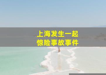 上海发生一起惊险事故事件