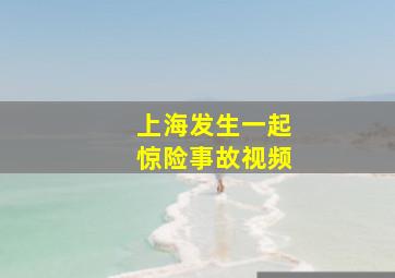 上海发生一起惊险事故视频