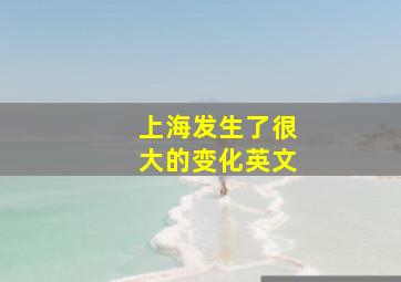 上海发生了很大的变化英文