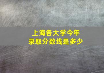 上海各大学今年录取分数线是多少