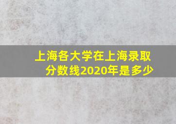 上海各大学在上海录取分数线2020年是多少