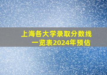 上海各大学录取分数线一览表2024年预估