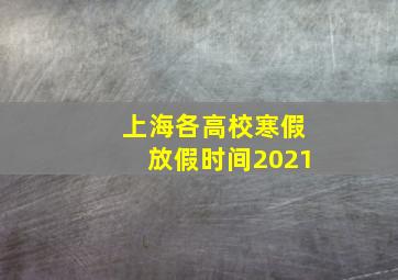 上海各高校寒假放假时间2021