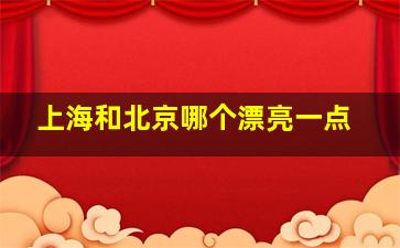 上海和北京哪个漂亮一点