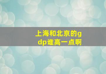 上海和北京的gdp谁高一点啊