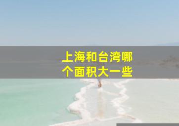 上海和台湾哪个面积大一些