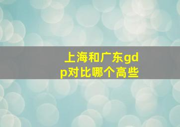 上海和广东gdp对比哪个高些