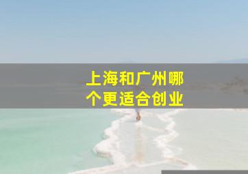 上海和广州哪个更适合创业