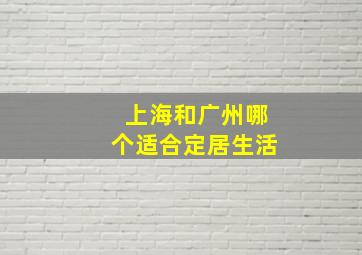 上海和广州哪个适合定居生活