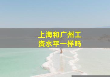 上海和广州工资水平一样吗