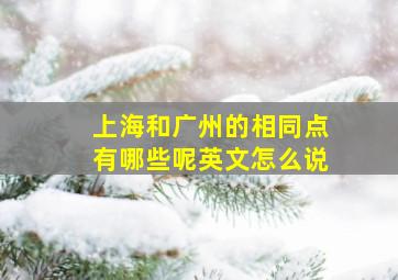 上海和广州的相同点有哪些呢英文怎么说