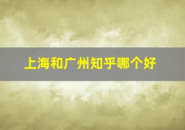 上海和广州知乎哪个好