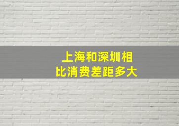 上海和深圳相比消费差距多大