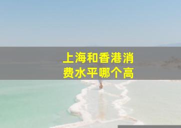 上海和香港消费水平哪个高