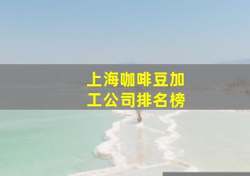 上海咖啡豆加工公司排名榜