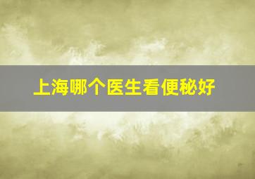 上海哪个医生看便秘好