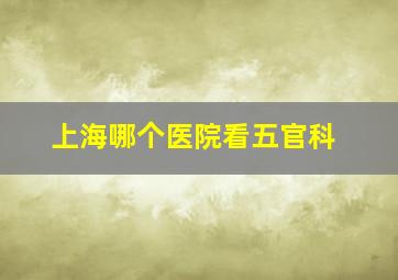 上海哪个医院看五官科